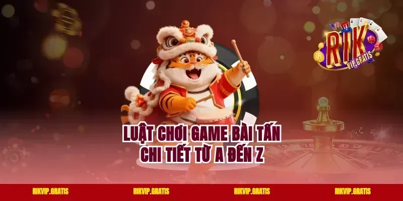 Luật chơi game bài tấn chi tiết từ A đến Z