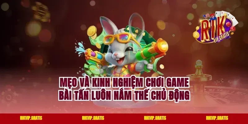 Mẹo và kinh nghiệm chơi game bài tấn luôn nắm thế chủ động