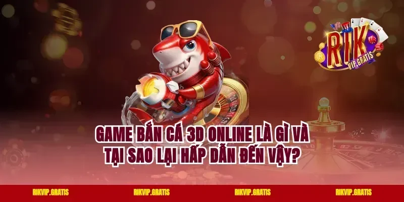 Game Bắn Cá 3D Online Là Gì Và Tại Sao Lại Hấp Dẫn Đến Vậy?