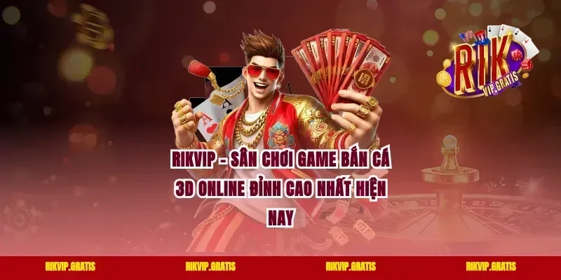 Rikvip – Sân Chơi Game Bắn Cá 3D Online Đỉnh Cao Nhất Hiện Nay
