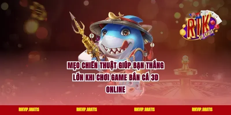 Mẹo Chiến Thuật Giúp Bạn Thắng Lớn Khi Chơi Game Bắn Cá 3D Online