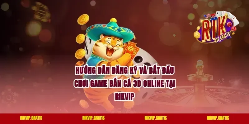 Hướng Dẫn Đăng Ký Và Bắt Đầu Chơi Game Bắn Cá 3D Online Tại Rikvip