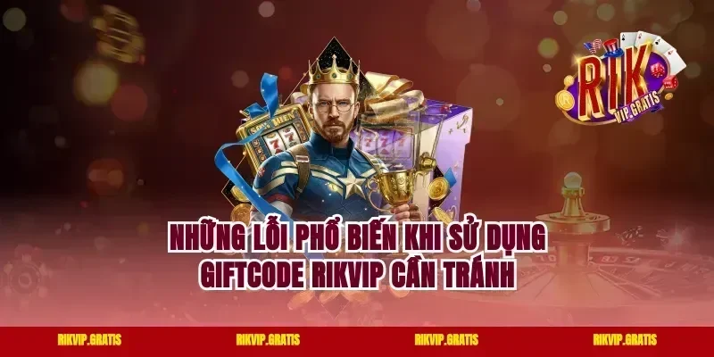 Những Lỗi Phổ Biến Khi Sử Dụng Giftcode Rikvip Cần Tránh