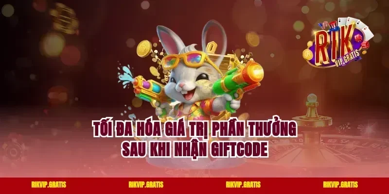 Tối Đa Hóa Giá Trị Phần Thưởng Sau Khi Nhận Giftcode