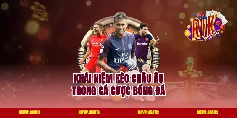 Khái niệm kèo Châu Âu trong cá cược bóng đá