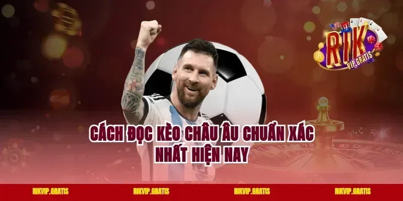 Cách đọc kèo Châu Âu chuẩn xác nhất hiện nay