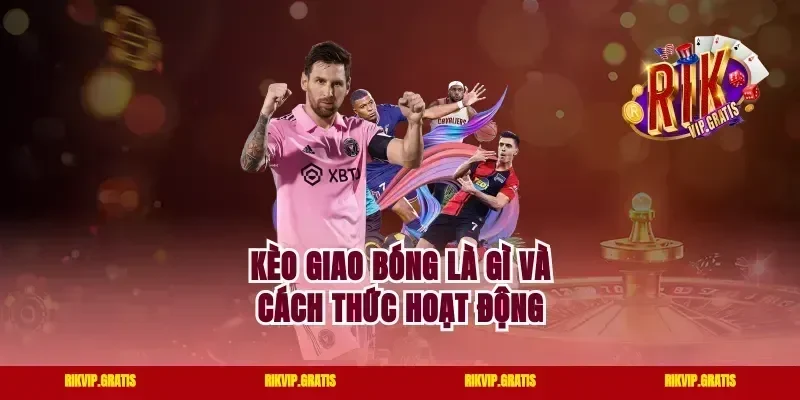 Kèo giao bóng là gì và cách thức hoạt động