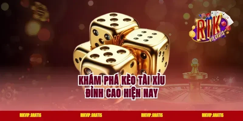 Khám phá kèo tài xỉu đỉnh cao hiện nay