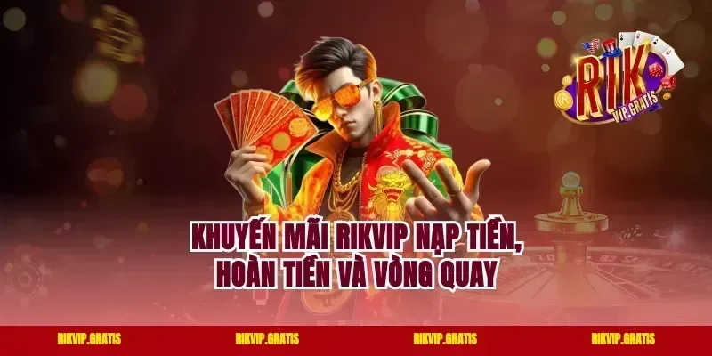 Khuyến mãi Rikvip nạp tiền, hoàn tiền và vòng quay