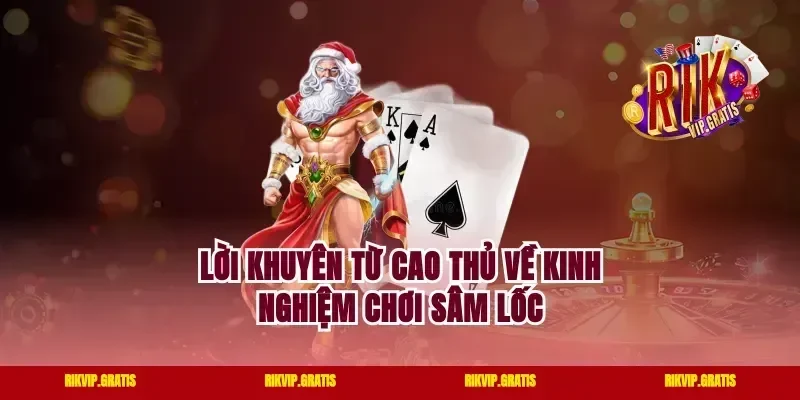 Lời khuyên từ cao thủ về kinh nghiệm chơi sâm lốc