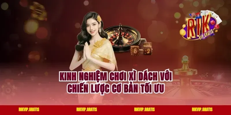 Kinh Nghiệm Chơi Xì Dách Với Chiến Lược Cơ Bản Tối Ưu