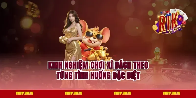 Kinh Nghiệm Chơi Xì Dách Theo Từng Tình Huống Đặc Biệt