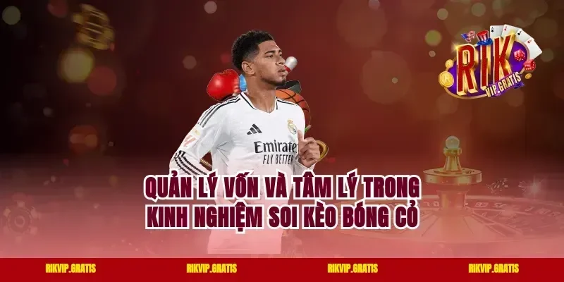 Quản lý vốn và tâm lý trong kinh nghiệm soi kèo bóng cỏ