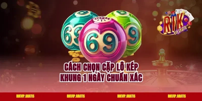 Cách Chọn Cặp Lô Kép Khung 1 Ngày Chuẩn Xác