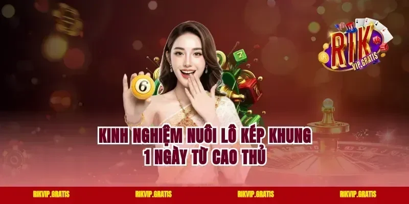Kinh Nghiệm Nuôi Lô Kép Khung 1 Ngày Từ Cao Thủ