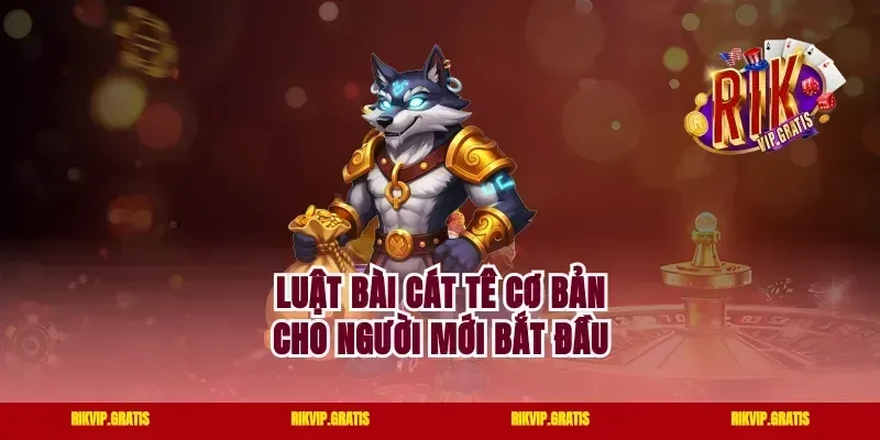 Luật bài cát tê cơ bản cho người mới bắt đầu