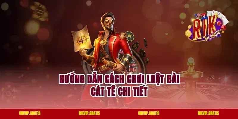 Hướng dẫn cách chơi luật bài cát tê chi tiết