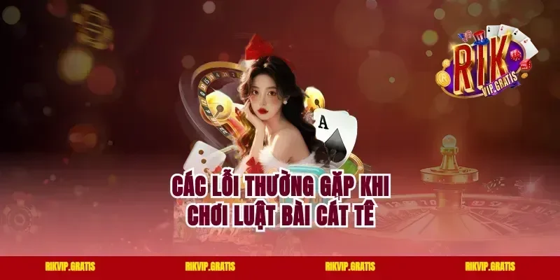 Các lỗi thường gặp khi chơi luật bài cát tê