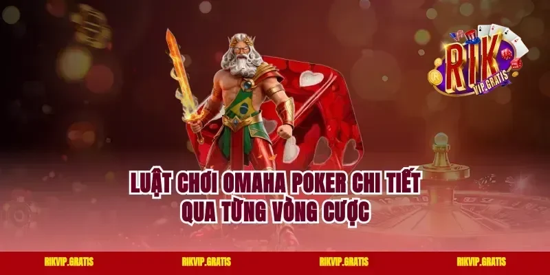 Luật chơi omaha poker chi tiết qua từng vòng cược