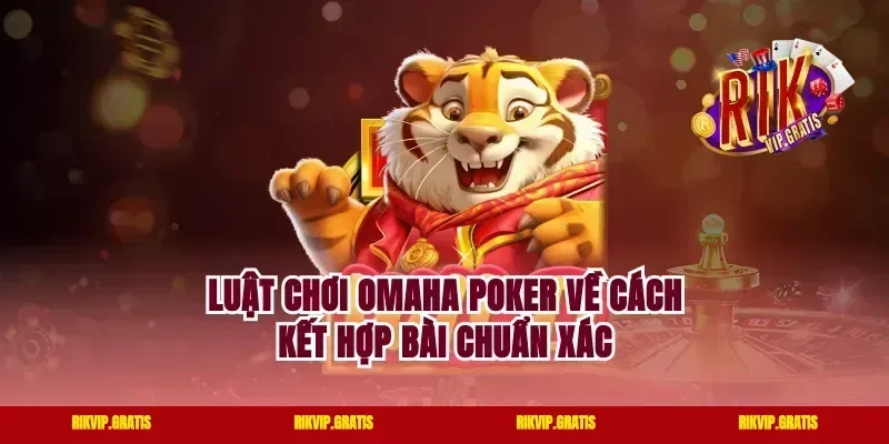 Luật chơi omaha poker về cách kết hợp bài chuẩn xác
