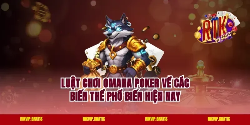 Luật chơi omaha poker về các biến thể phổ biến hiện nay
