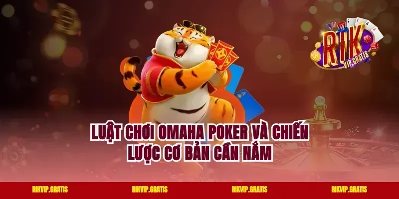 Luật chơi omaha poker và chiến lược cơ bản cần nắm
