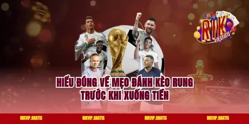 Hiểu đúng về mẹo đánh kèo rung trước khi xuống tiền