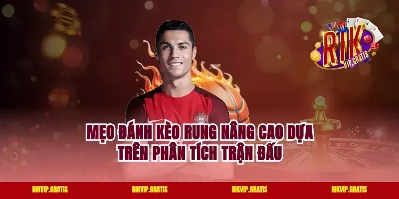 Mẹo đánh kèo rung nâng cao dựa trên phân tích trận đấu