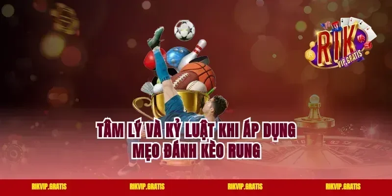 Tâm lý và kỷ luật khi áp dụng mẹo đánh kèo rung