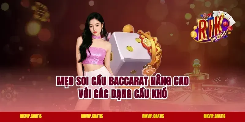 Mẹo soi cầu Baccarat nâng cao với các dạng cầu khó