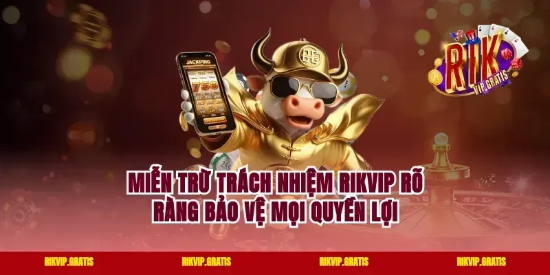 Miễn Trừ Trách Nhiệm Rikvip Rõ Ràng Bảo Vệ Mọi Quyền Lợi