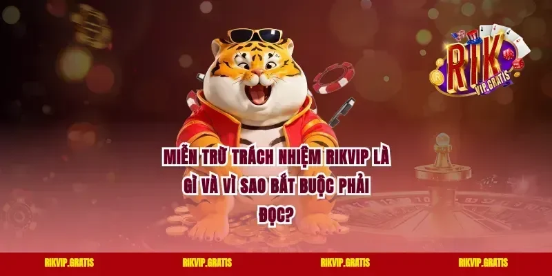 Miễn trừ trách nhiệm rikvip là gì và vì sao bắt buộc phải đọc?