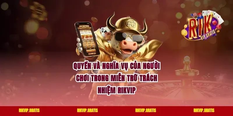 Quyền và nghĩa vụ của người chơi trong miễn trừ trách nhiệm rikvip