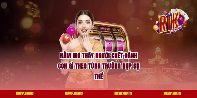 Nằm mơ thấy người chết đánh con gì theo từng trường hợp cụ thể