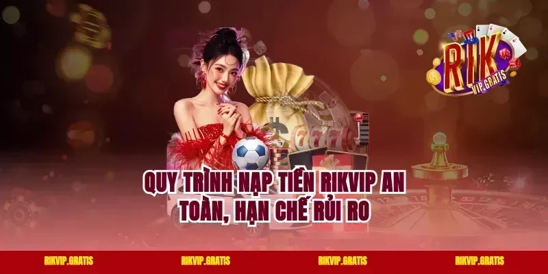 Quy Trình Nạp Tiền Rikvip An Toàn, Hạn Chế Rủi Ro