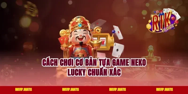 Cách chơi cơ bản tựa game neko lucky chuẩn xác
