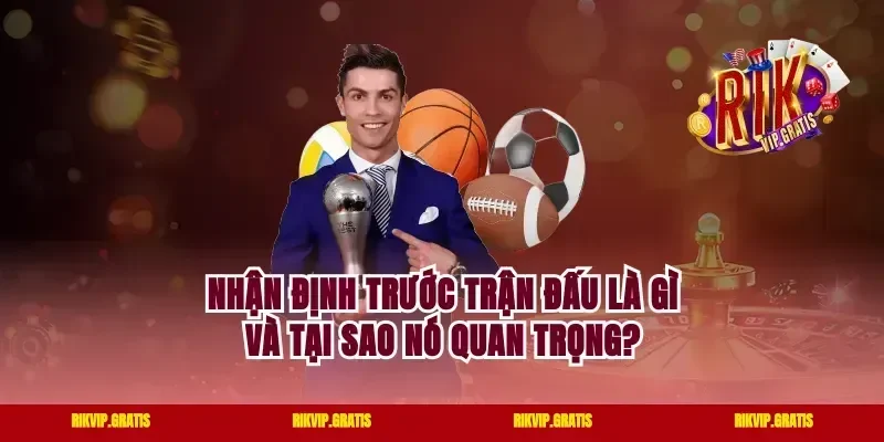 Nhận Định Trước Trận Đấu Là Gì Và Tại Sao Nó Quan Trọng?