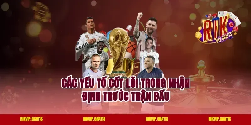 Các Yếu Tố Cốt Lõi Trong Nhận Định Trước Trận Đấu