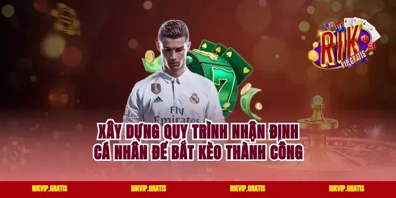 Xây Dựng Quy Trình Nhận Định Cá Nhân Để Bắt Kèo Thành Công