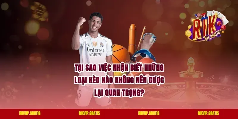 Tại Sao Việc Nhận Biết Những Loại Kèo Nào Không Nên Cược Lại Quan Trọng?