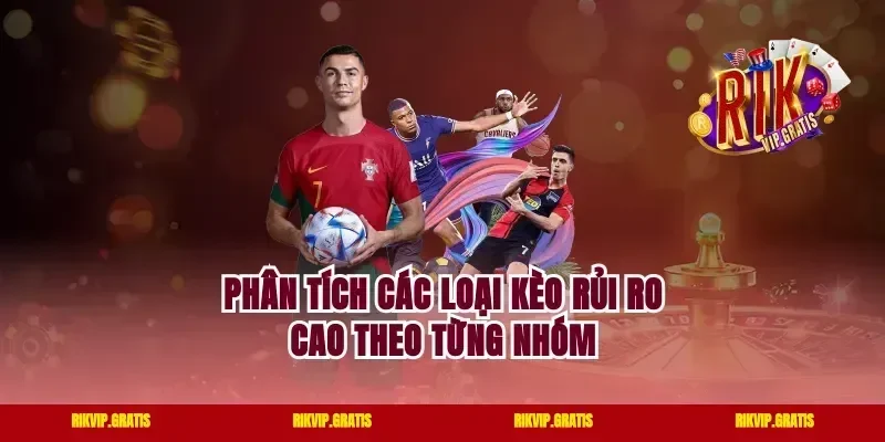 Phân Tích Các Loại Kèo Rủi Ro Cao Theo Từng Nhóm