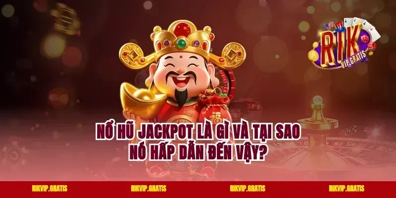 Nổ Hũ Jackpot Là Gì Và Tại Sao Nó Hấp Dẫn Đến Vậy?