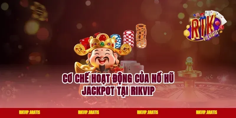 Cơ Chế Hoạt Động Của Nổ Hũ Jackpot Tại Rikvip