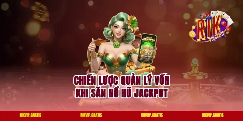 Chiến Lược Quản Lý Vốn Khi Săn Nổ Hũ Jackpot