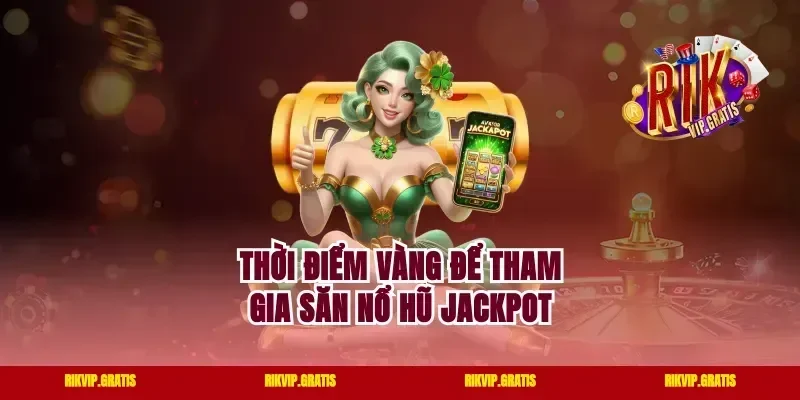 Thời Điểm Vàng Để Tham Gia Săn Nổ Hũ Jackpot