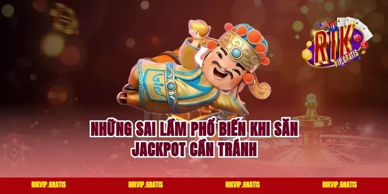 Những Sai Lầm Phổ Biến Khi Săn Jackpot Cần Tránh