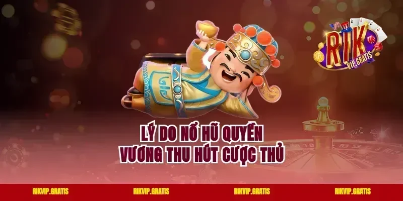 Lý do nổ hũ Quyền Vương thu hút cược thủ