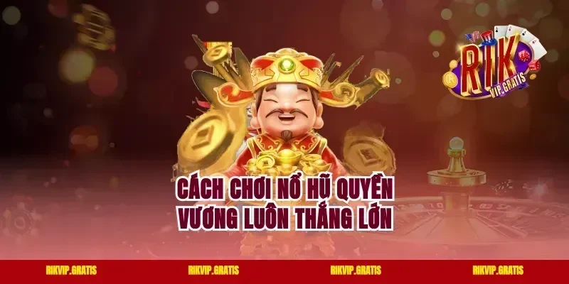 Cách chơi nổ hũ Quyền Vương luôn thắng lớn