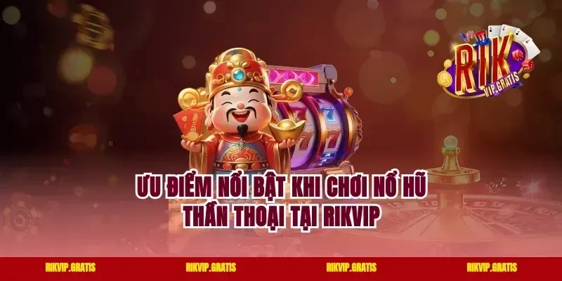 Ưu điểm nổi bật khi chơi nổ hũ thần thoại tại rikvip