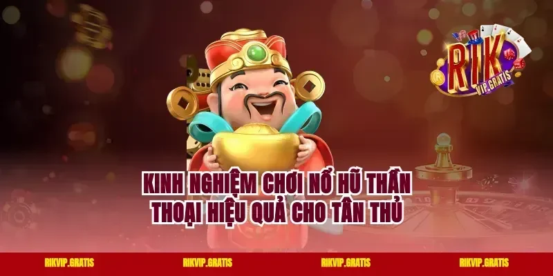 Kinh nghiệm chơi nổ hũ thần thoại hiệu quả cho tân thủ